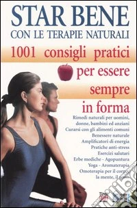 Star bene con le terapie naturali. 1001 consigli pratici per essere sempre in forma libro