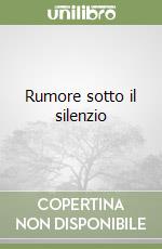 Rumore sotto il silenzio