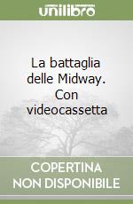 La battaglia delle Midway. Con videocassetta