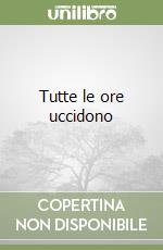 Tutte le ore uccidono libro