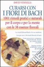 Curarsi con i fiori di Bach. 1001 rimedi pratici e naturali per il corpo e per la mente con le 38 essenze floreali libro