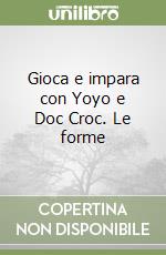 Gioca e impara con Yoyo e Doc Croc. Le forme libro