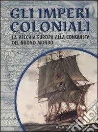 Gli imperi coloniali. La vecchia Europa alla conquista del Nuovo Mondo libro