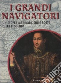 I grandi navigatori. Un'epopea marinara sulle rotte della leggenda libro