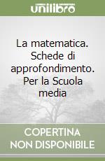 La matematica. Schede di approfondimento. Per la Scuola media (1) libro