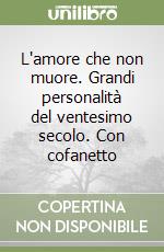 L'amore che non muore. Grandi personalità del ventesimo secolo. Con cofanetto libro