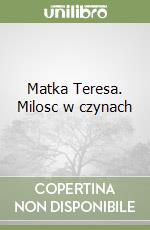 Matka Teresa. Milosc w czynach libro