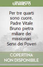 Per tre quarti sono cuore. Padre Vitale Bruno pietra miliare dei missionari Servi dei Poveri