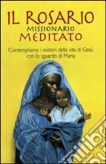 Il rosario missionario meditato. Contempliamo i misteri della vita di Gesù con lo sguardo di Maria libro