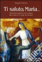 Ti saluto, Maria... Spiritualità mariana e vita cristiana alla scuola di S. Luigi da Montfort