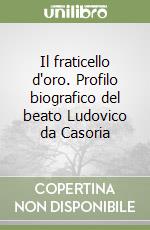 Il fraticello d'oro. Profilo biografico del beato Ludovico da Casoria