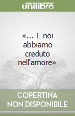 «... E noi abbiamo creduto nell'amore» libro