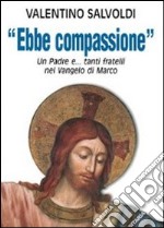 Ebbe compassione. Un padre e... tanti fratelli nel Vangelo di Marco libro