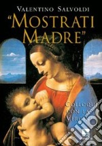 «Mostrati madre». Colloqui con la Vergine. Misteri di gioia, luce, dolore, gloria