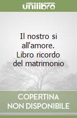 Il nostro si all'amore. Libro ricordo del matrimonio libro