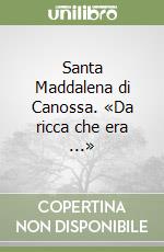 Santa Maddalena di Canossa. «Da ricca che era ...»