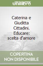 Caterina e Giuditta Cittadini. Educare: scelta d'amore