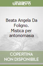 Beata Angela Da Foligno. Mistica per antonomasia