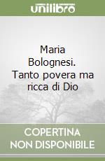 Maria Bolognesi. Tanto povera ma ricca di Dio libro