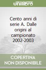 Cento anni di serie A. Dalle origini al campionato 2002-2003 libro