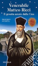 Venerabile Matteo Ricci. Il gesuita amato dalla Cina libro