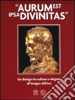 Aurum est ipsa divinitas. Un dialogo tra culture e religioni all'insegna dell'oro libro