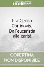 Fra Cecilio Cortinovis. Dall'eucaristia alla carità