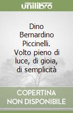 Dino Bernardino Piccinelli. Volto pieno di luce, di gioia, di semplicità libro