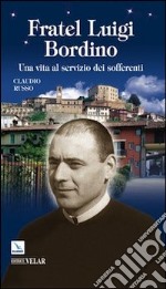 Fratel Luigi Bordino. Una vita al servizio dei sofferenti libro