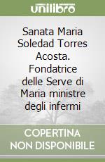 Sanata Maria Soledad Torres Acosta. Fondatrice delle Serve di Maria ministre degli infermi libro