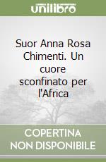 Suor Anna Rosa Chimenti. Un cuore sconfinato per l'Africa libro