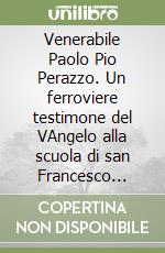 Venerabile Paolo Pio Perazzo. Un ferroviere testimone del VAngelo alla scuola di san Francesco d'Assisi libro