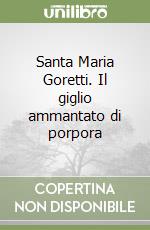 Santa Maria Goretti. Il giglio ammantato di porpora