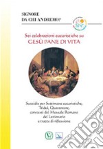 Signore da chi andremo? Sei celebrazioni eucaristiche su Gesù pane di vita libro