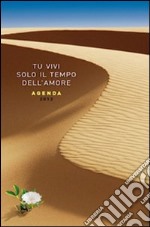 Tu vivi solo il tempo dell'amore. Agenda 2012 libro