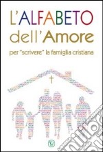 L'alfabeto dell'amore. Per «scrivere» la famiglia cristiana libro