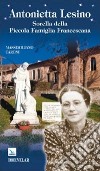 Antonietta Lesino. Sorella della Piccola Famiglia Francescana libro di Taroni Massimiliano