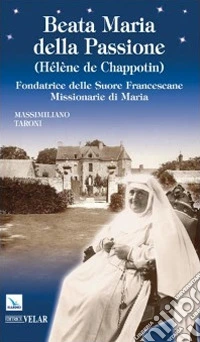 Beata Maria della Passione (Hélène de Chappotin). Fondatrice delle Suore Francescane Missionarie di Maria libro