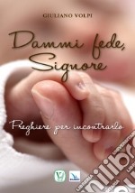 Dammi fede, Signore. Preghiere per incontrarlo