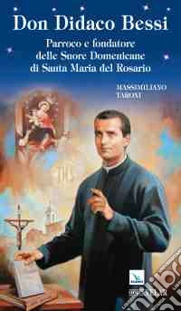 Don Didaco Bessi. Parroco e fondatore delle Suore Domenicane di Santa Maria del Rosario libro