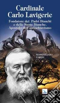 Cardinale Carlo Lavigerie. Fondatore dei Padri Bianchi e delle Suore Bianche. Apostolo dell'antischiavismo libro