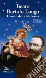 Beato Bartolo Longo. L'uomo della Madonna libro