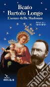 Beato Bartolo Longo. L'uomo della Madonna libro di Mocerino Pasquale