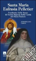 Santa Maria Eufrasia Pelletier. Fondatrice delle suore di Nostra Signora della Carità del Buon Pastore