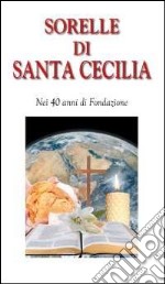 Sorelle di santa Cecilia. Nei 40 anni di fondazione