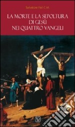 La morte e la sepoltura di Gesù nei quattro Vangeli libro