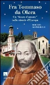 Fra Tommaso da Olera. Un «fuoco d'amore» sulle strade d'Europa libro