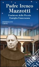 Padre Ireneo Mazzotti. Fondatore della piccola famiglia francescana