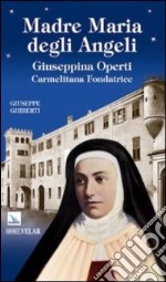 Madre Maria degli Angeli. Giuseppina Operti. Carmelitana fondatrice. Serva di Dio libro