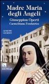 Madre Maria degli Angeli. Giuseppina Operti. Carmelitana fondatrice. Serva di Dio libro di Ghiberti Giuseppe